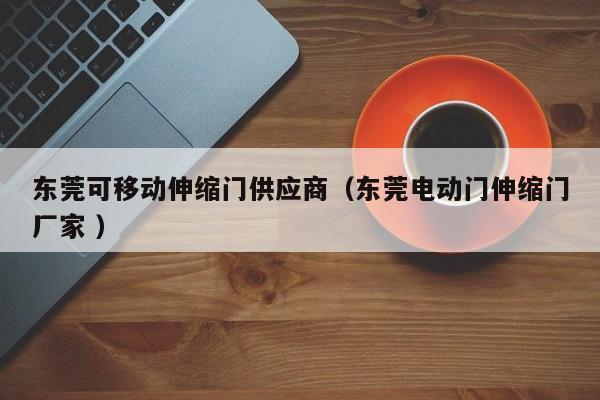 东莞可移动伸缩门供应商（东莞电动门伸缩门厂家 ）