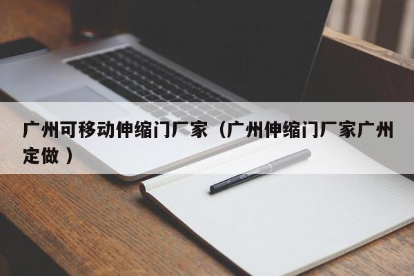广州可移动伸缩门厂家（广州伸缩门厂家广州定做 ）