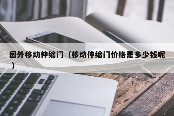 国外移动伸缩门（移动伸缩门价格是多少钱呢 ）
