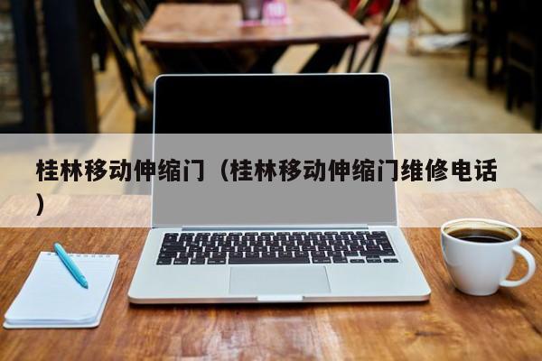 桂林移动伸缩门（桂林移动伸缩门维修电话 ）