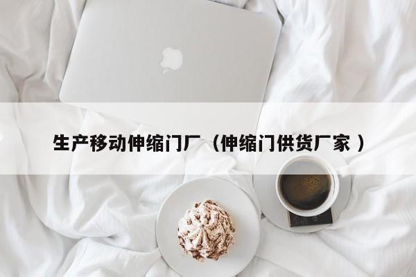 生产移动伸缩门厂（伸缩门供货厂家 ）