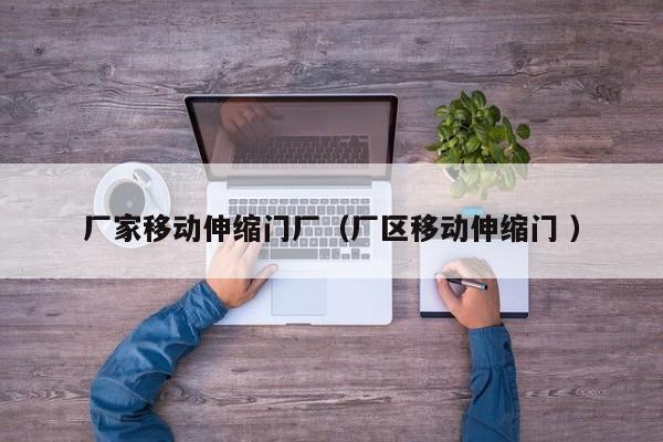 厂家移动伸缩门厂（厂区移动伸缩门 ）