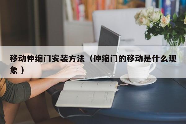 移动伸缩门安装方法（伸缩门的移动是什么现象 ）