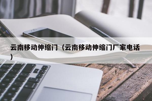云南移动伸缩门（云南移动伸缩门厂家电话 ）