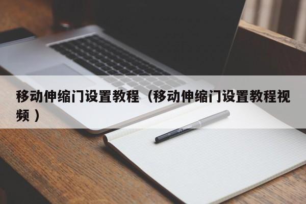 移动伸缩门设置教程（移动伸缩门设置教程视频 ）