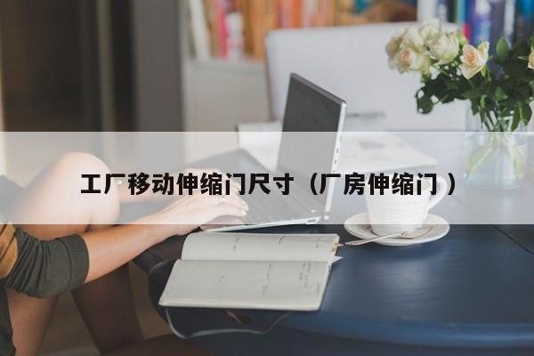 工厂移动伸缩门尺寸（厂房伸缩门 ）