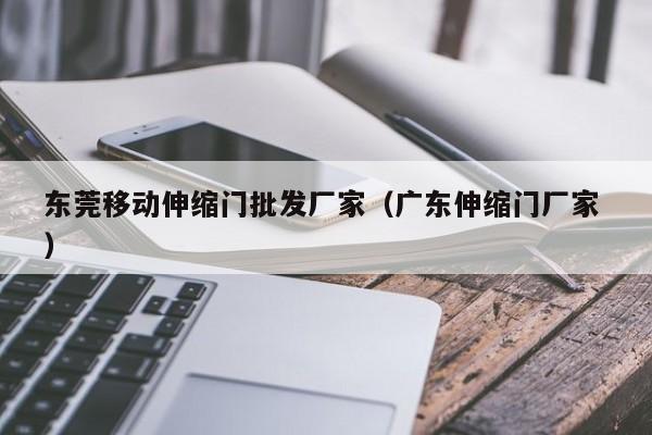 东莞移动伸缩门批发厂家（广东伸缩门厂家 ）