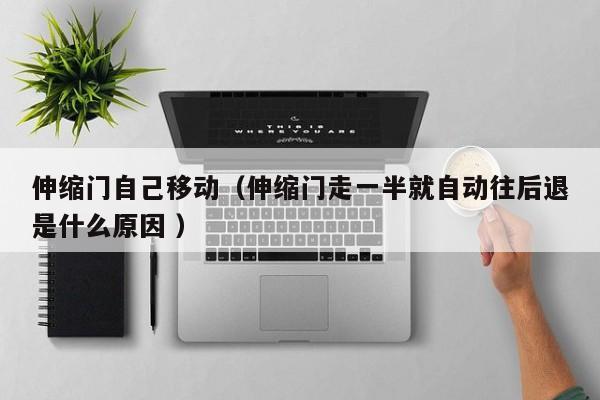 伸缩门自己移动（伸缩门走一半就自动往后退是什么原因 ）