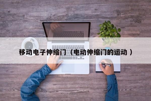 移动电子伸缩门（电动伸缩门的运动 ）