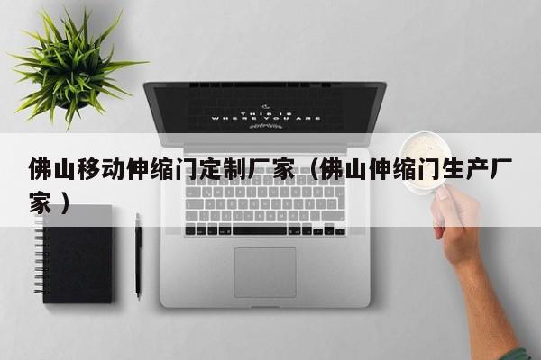 佛山移动伸缩门定制厂家（佛山伸缩门生产厂家 ）