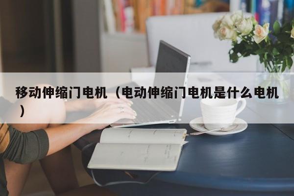 移动伸缩门电机（电动伸缩门电机是什么电机 ）
