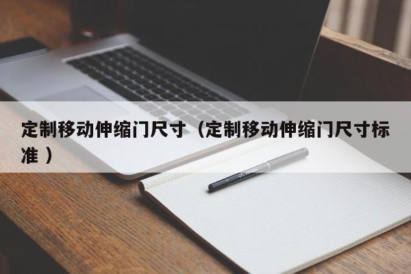 定制移动伸缩门尺寸（定制移动伸缩门尺寸标准 ）
