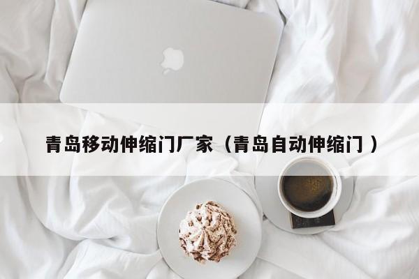 青岛移动伸缩门厂家（青岛自动伸缩门 ）