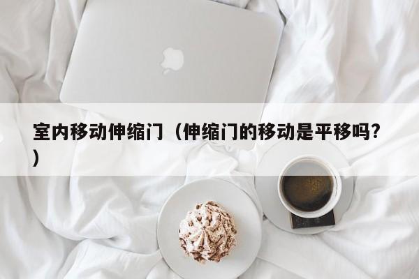 室内移动伸缩门（伸缩门的移动是平移吗? ）