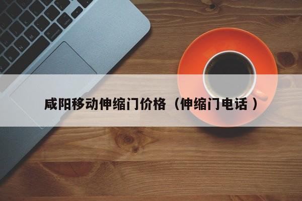 咸阳移动伸缩门价格（伸缩门电话 ）