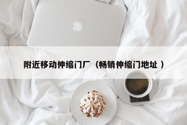 附近移动伸缩门厂（畅销伸缩门地址 ）