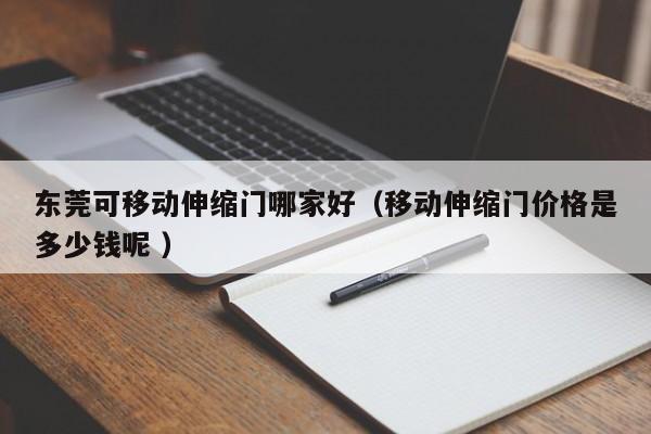 东莞可移动伸缩门哪家好（移动伸缩门价格是多少钱呢 ）