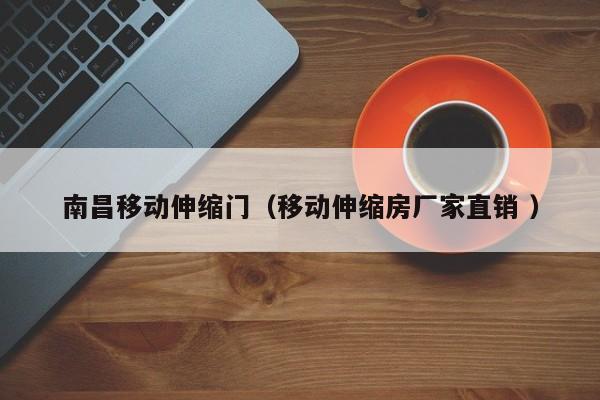 南昌移动伸缩门（移动伸缩房厂家直销 ）