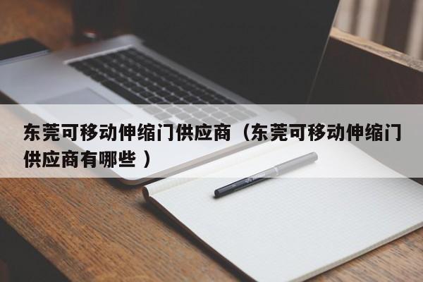 东莞可移动伸缩门供应商（东莞可移动伸缩门供应商有哪些 ）