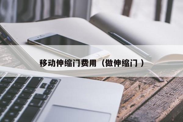 移动伸缩门费用（做伸缩门 ）