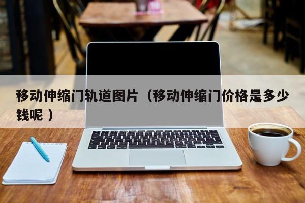 移动伸缩门轨道图片（移动伸缩门价格是多少钱呢 ）