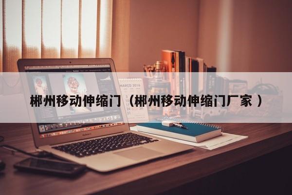 郴州移动伸缩门（郴州移动伸缩门厂家 ）
