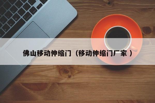 佛山移动伸缩门（移动伸缩门厂家 ）