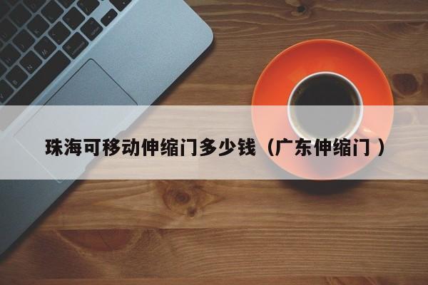 珠海可移动伸缩门多少钱（广东伸缩门 ）