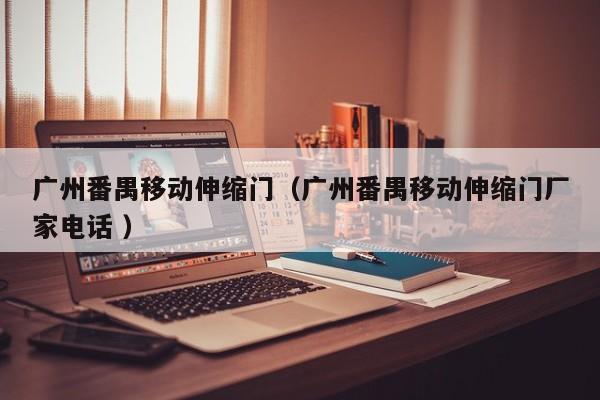 广州番禺移动伸缩门（广州番禺移动伸缩门厂家电话 ）
