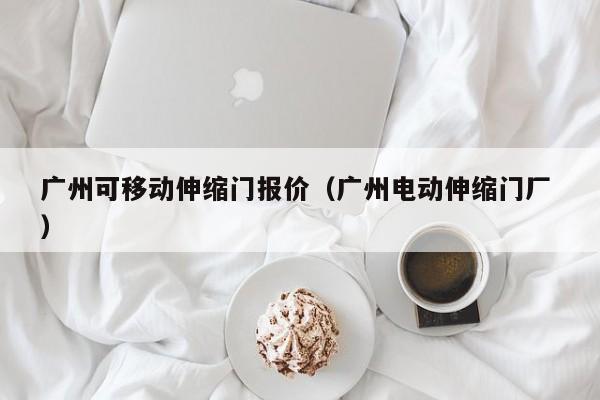 广州可移动伸缩门报价（广州电动伸缩门厂 ）