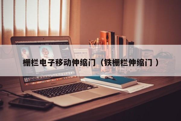 栅栏电子移动伸缩门（铁栅栏伸缩门 ）