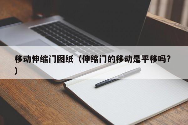 移动伸缩门图纸（伸缩门的移动是平移吗? ）