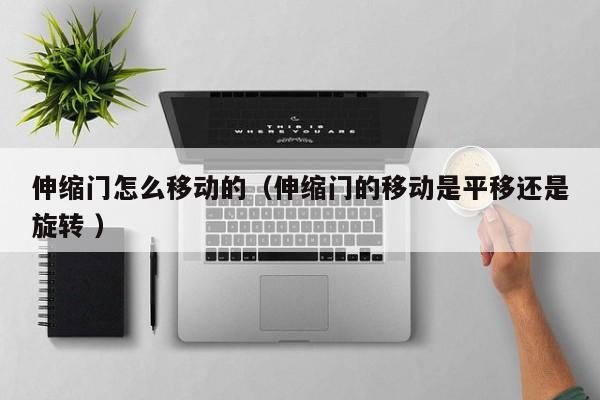 伸缩门怎么移动的（伸缩门的移动是平移还是旋转 ）