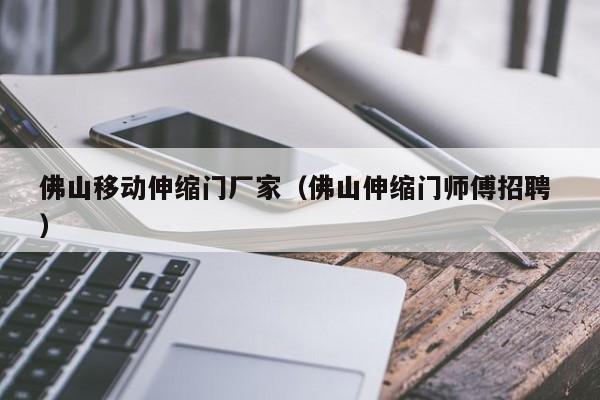 佛山移动伸缩门厂家（佛山伸缩门师傅招聘 ）